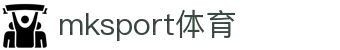 中国区|mksport体育|股份有限公司